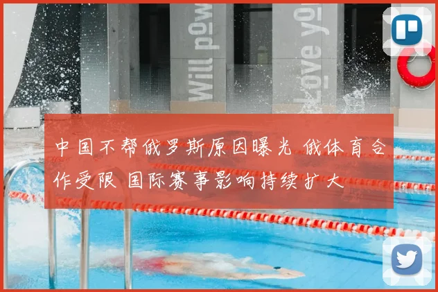 中国不帮俄罗斯原因曝光 俄体育合作受限 国际赛事影响持续扩大