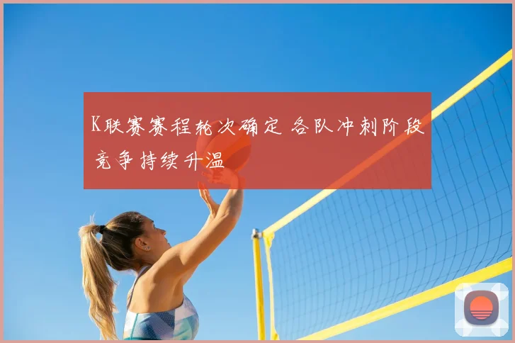 K联赛赛程轮次确定 各队冲刺阶段竞争持续升温