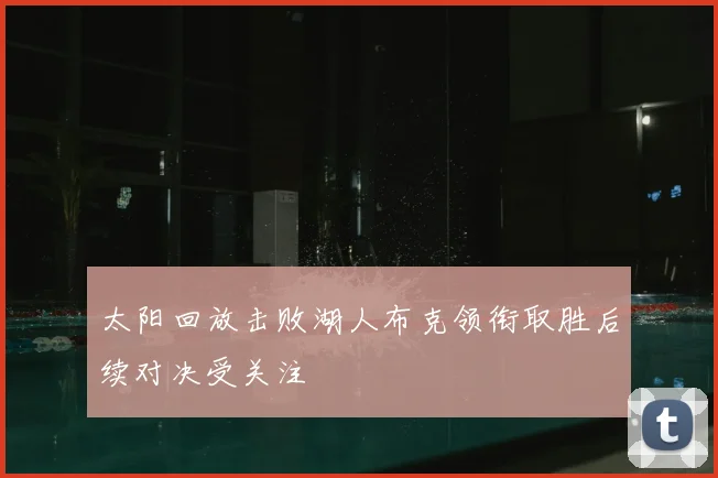 太阳回放击败湖人布克领衔取胜后续对决受关注