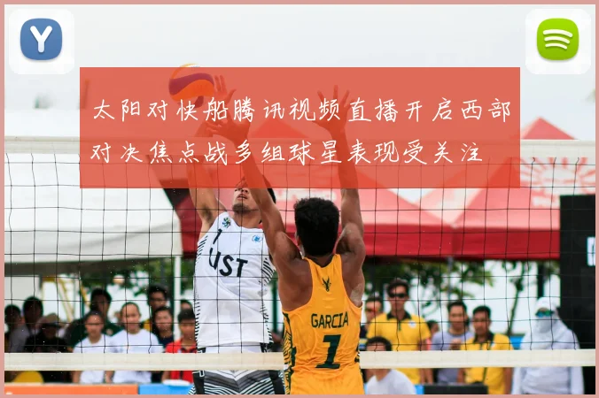 太阳对快船腾讯视频直播开启西部对决焦点战多组球星表现受关注