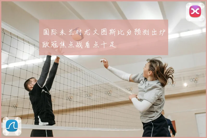国际米兰对尤文图斯比分预测出炉欧冠焦点战看点十足